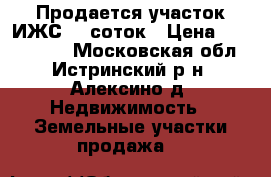 Продается участок ИЖС 15 соток › Цена ­ 2 500 000 - Московская обл., Истринский р-н, Алексино д. Недвижимость » Земельные участки продажа   